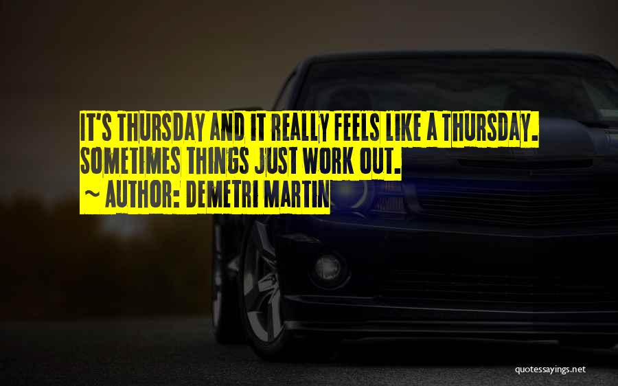 Demetri Martin Quotes: It's Thursday And It Really Feels Like A Thursday. Sometimes Things Just Work Out.