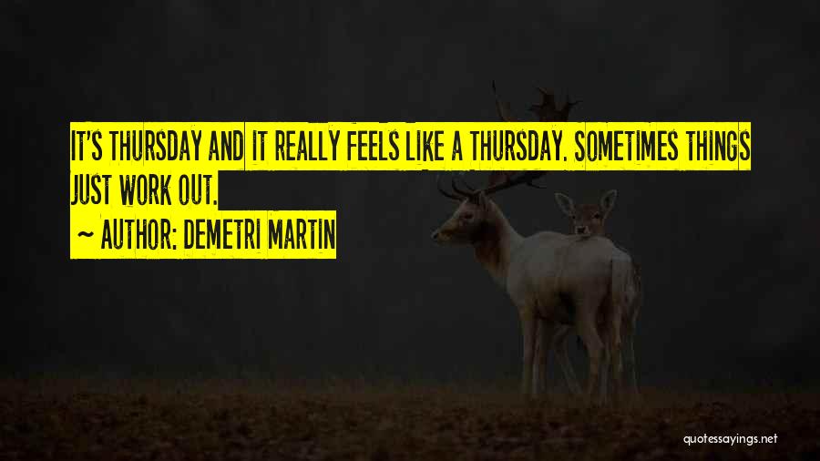 Demetri Martin Quotes: It's Thursday And It Really Feels Like A Thursday. Sometimes Things Just Work Out.
