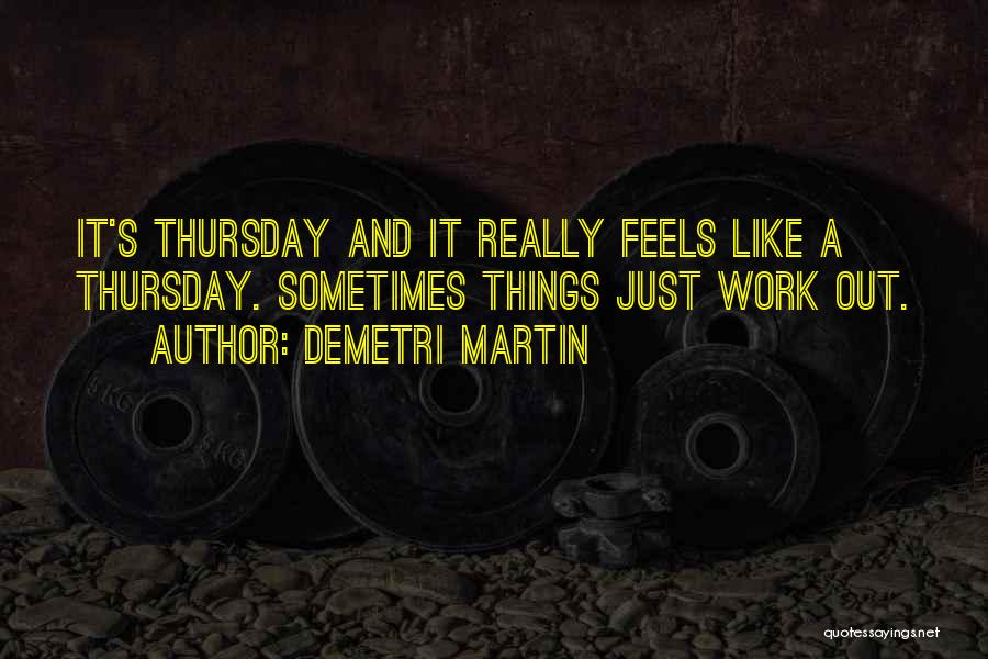 Demetri Martin Quotes: It's Thursday And It Really Feels Like A Thursday. Sometimes Things Just Work Out.