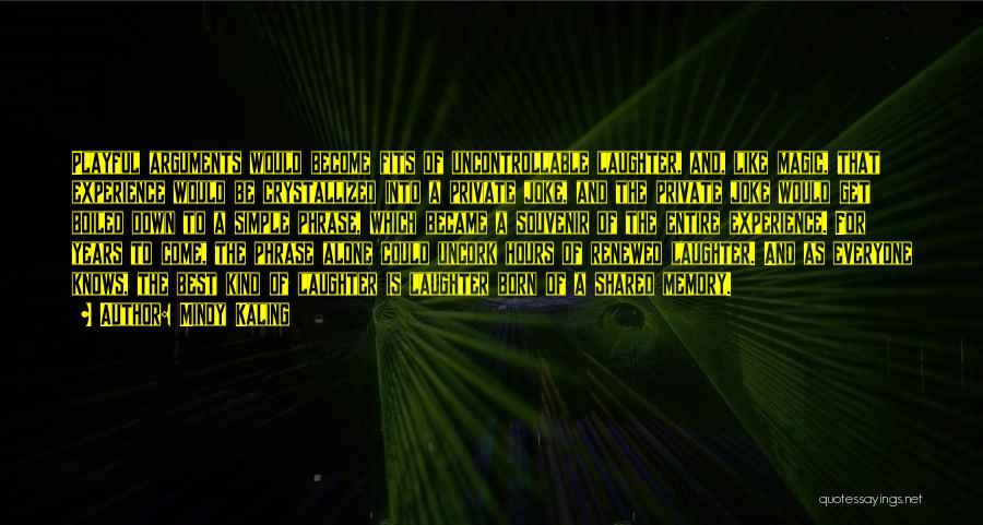 Mindy Kaling Quotes: Playful Arguments Would Become Fits Of Uncontrollable Laughter, And, Like Magic, That Experience Would Be Crystallized Into A Private Joke,