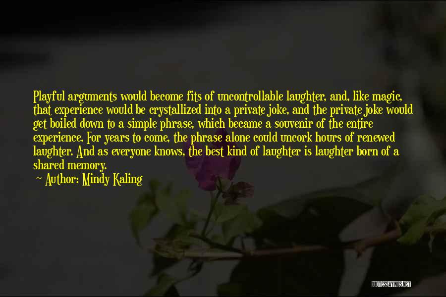 Mindy Kaling Quotes: Playful Arguments Would Become Fits Of Uncontrollable Laughter, And, Like Magic, That Experience Would Be Crystallized Into A Private Joke,