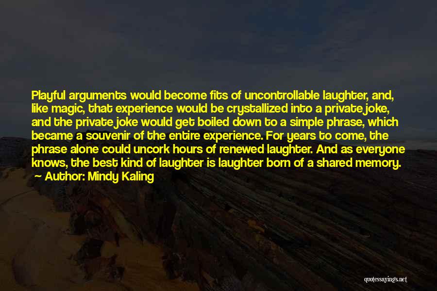 Mindy Kaling Quotes: Playful Arguments Would Become Fits Of Uncontrollable Laughter, And, Like Magic, That Experience Would Be Crystallized Into A Private Joke,