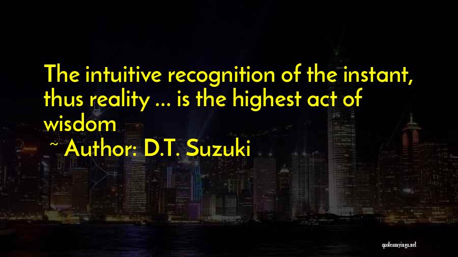 D.T. Suzuki Quotes: The Intuitive Recognition Of The Instant, Thus Reality ... Is The Highest Act Of Wisdom