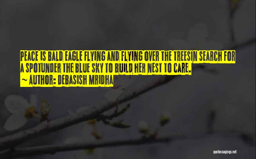 Debasish Mridha Quotes: Peace Is Bald Eagle Flying And Flying Over The Treesin Search For A Spotunder The Blue Sky To Build Her