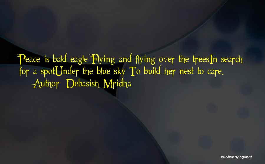 Debasish Mridha Quotes: Peace Is Bald Eagle Flying And Flying Over The Treesin Search For A Spotunder The Blue Sky To Build Her