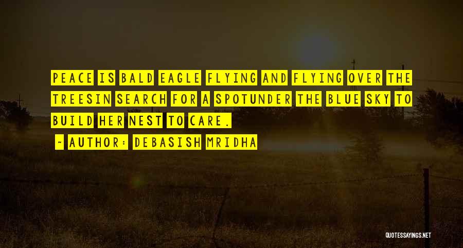 Debasish Mridha Quotes: Peace Is Bald Eagle Flying And Flying Over The Treesin Search For A Spotunder The Blue Sky To Build Her