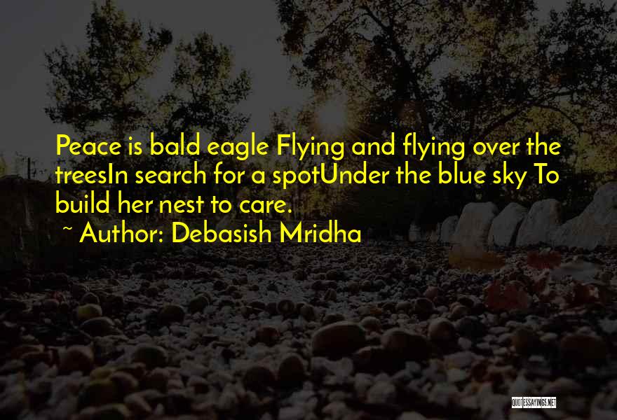 Debasish Mridha Quotes: Peace Is Bald Eagle Flying And Flying Over The Treesin Search For A Spotunder The Blue Sky To Build Her