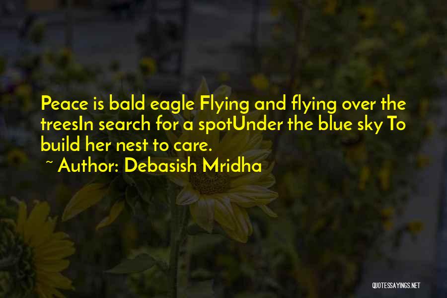 Debasish Mridha Quotes: Peace Is Bald Eagle Flying And Flying Over The Treesin Search For A Spotunder The Blue Sky To Build Her