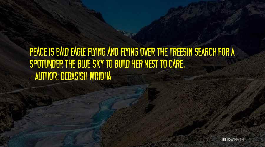 Debasish Mridha Quotes: Peace Is Bald Eagle Flying And Flying Over The Treesin Search For A Spotunder The Blue Sky To Build Her