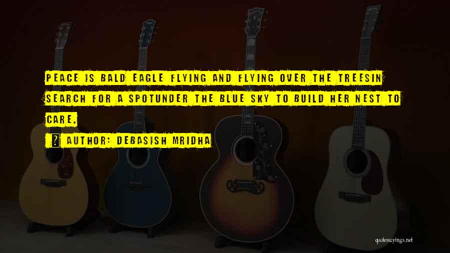 Debasish Mridha Quotes: Peace Is Bald Eagle Flying And Flying Over The Treesin Search For A Spotunder The Blue Sky To Build Her