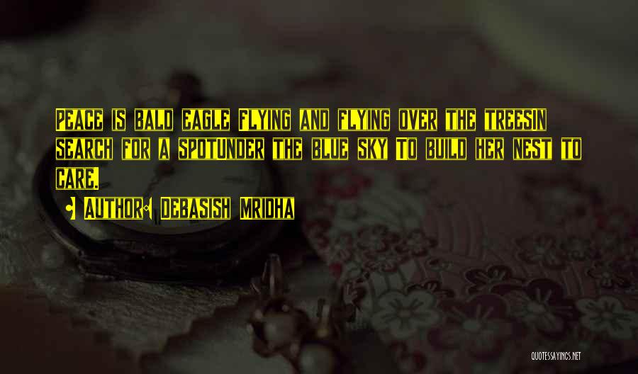 Debasish Mridha Quotes: Peace Is Bald Eagle Flying And Flying Over The Treesin Search For A Spotunder The Blue Sky To Build Her