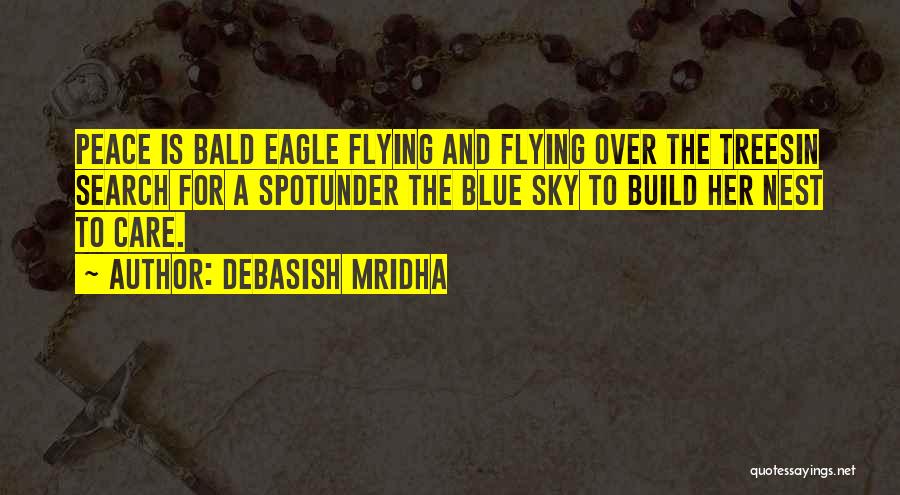 Debasish Mridha Quotes: Peace Is Bald Eagle Flying And Flying Over The Treesin Search For A Spotunder The Blue Sky To Build Her