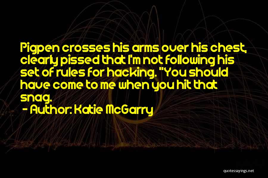 Katie McGarry Quotes: Pigpen Crosses His Arms Over His Chest, Clearly Pissed That I'm Not Following His Set Of Rules For Hacking. You