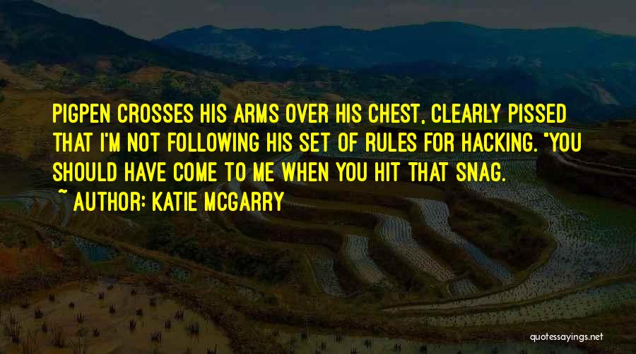 Katie McGarry Quotes: Pigpen Crosses His Arms Over His Chest, Clearly Pissed That I'm Not Following His Set Of Rules For Hacking. You