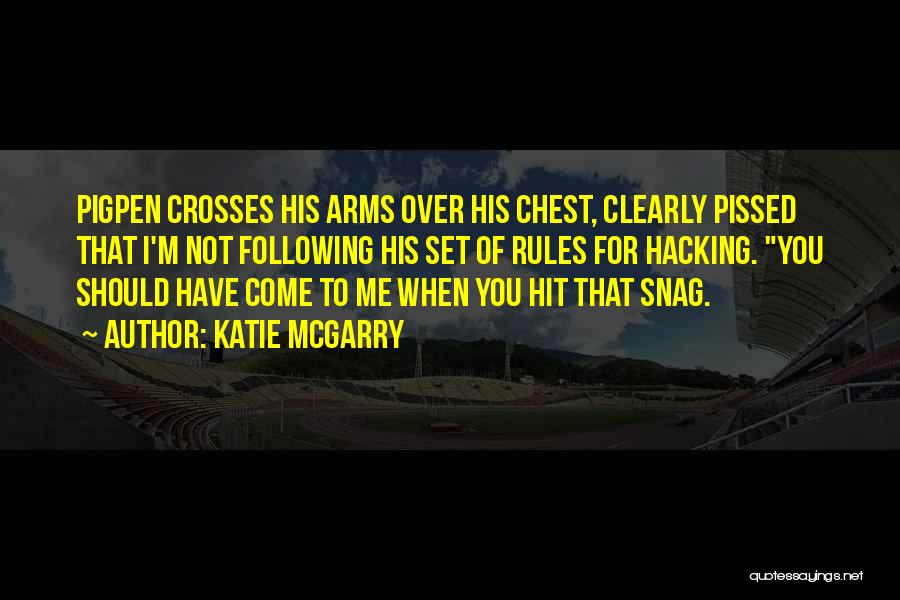 Katie McGarry Quotes: Pigpen Crosses His Arms Over His Chest, Clearly Pissed That I'm Not Following His Set Of Rules For Hacking. You