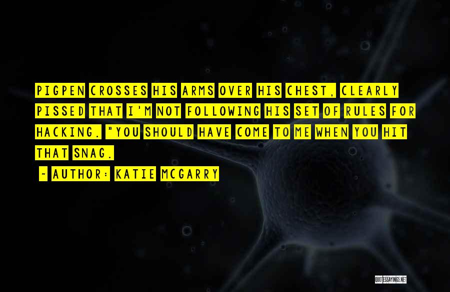 Katie McGarry Quotes: Pigpen Crosses His Arms Over His Chest, Clearly Pissed That I'm Not Following His Set Of Rules For Hacking. You