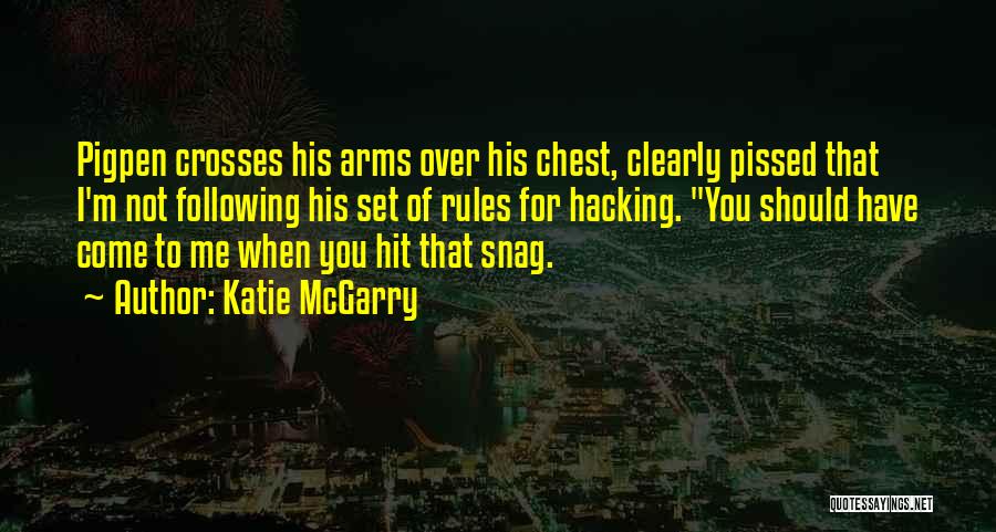 Katie McGarry Quotes: Pigpen Crosses His Arms Over His Chest, Clearly Pissed That I'm Not Following His Set Of Rules For Hacking. You