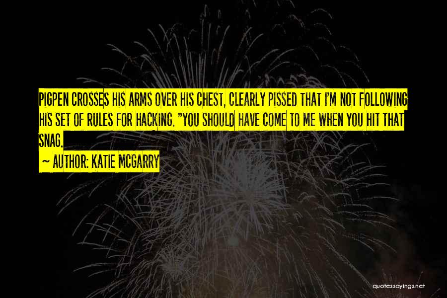 Katie McGarry Quotes: Pigpen Crosses His Arms Over His Chest, Clearly Pissed That I'm Not Following His Set Of Rules For Hacking. You