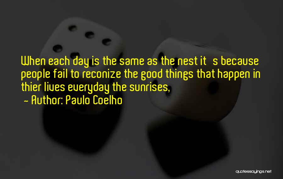 Paulo Coelho Quotes: When Each Day Is The Same As The Nest It's Because People Fail To Reconize The Good Things That Happen