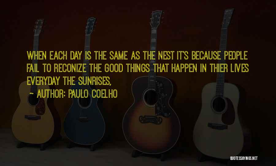 Paulo Coelho Quotes: When Each Day Is The Same As The Nest It's Because People Fail To Reconize The Good Things That Happen