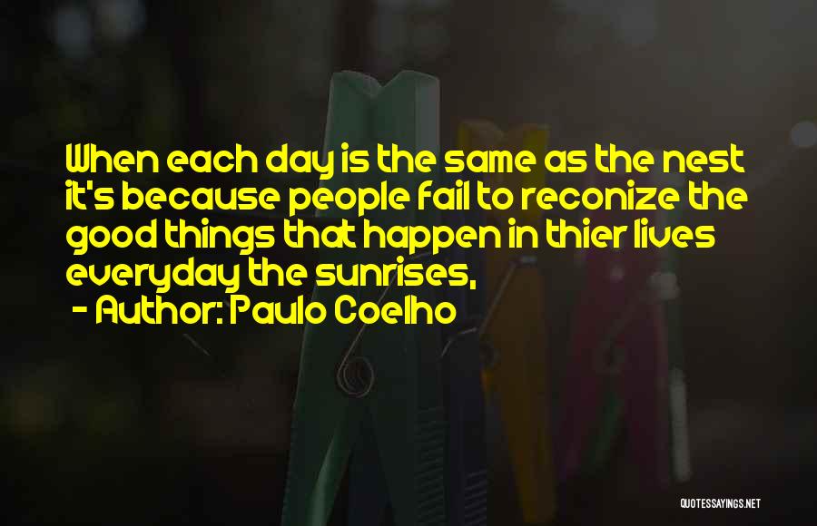 Paulo Coelho Quotes: When Each Day Is The Same As The Nest It's Because People Fail To Reconize The Good Things That Happen