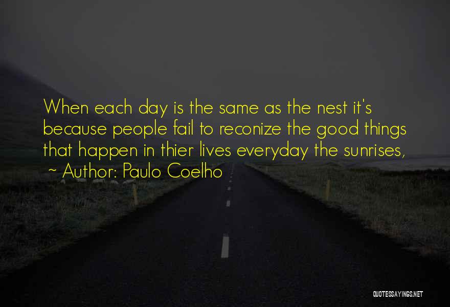 Paulo Coelho Quotes: When Each Day Is The Same As The Nest It's Because People Fail To Reconize The Good Things That Happen