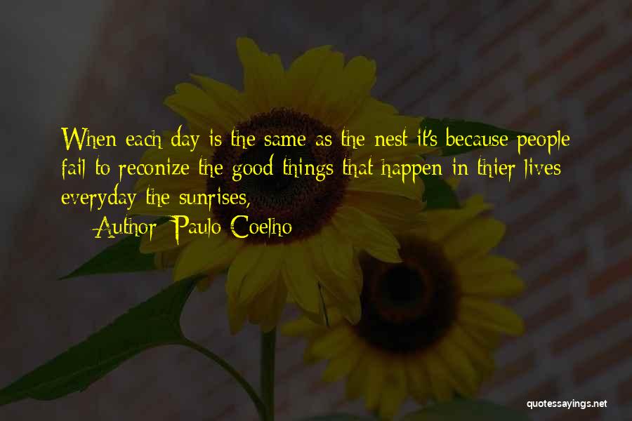 Paulo Coelho Quotes: When Each Day Is The Same As The Nest It's Because People Fail To Reconize The Good Things That Happen