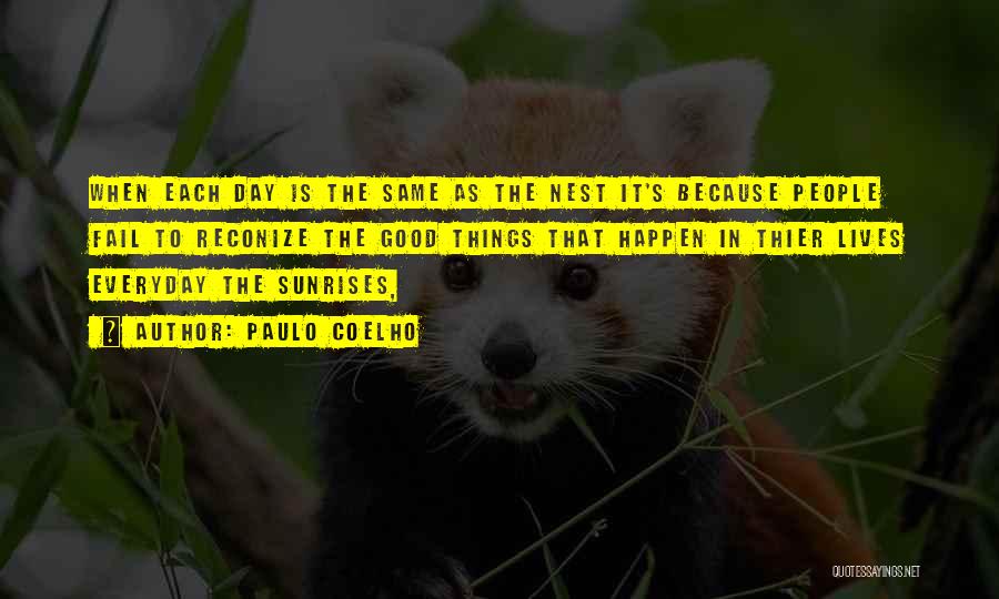 Paulo Coelho Quotes: When Each Day Is The Same As The Nest It's Because People Fail To Reconize The Good Things That Happen