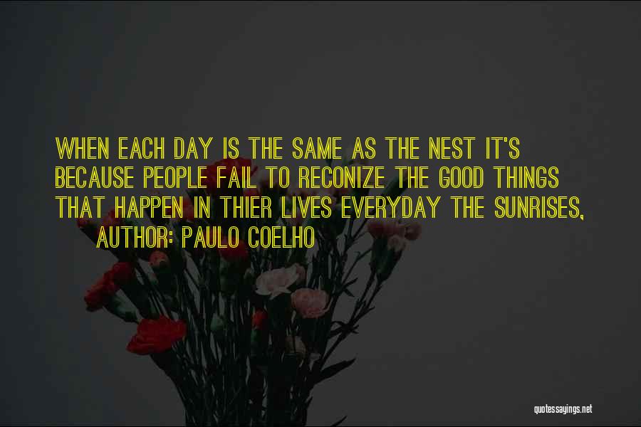 Paulo Coelho Quotes: When Each Day Is The Same As The Nest It's Because People Fail To Reconize The Good Things That Happen