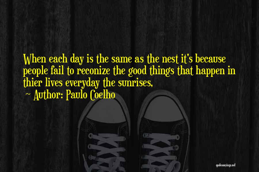 Paulo Coelho Quotes: When Each Day Is The Same As The Nest It's Because People Fail To Reconize The Good Things That Happen