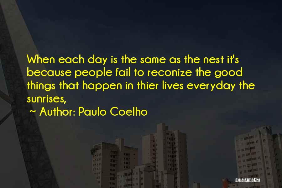 Paulo Coelho Quotes: When Each Day Is The Same As The Nest It's Because People Fail To Reconize The Good Things That Happen