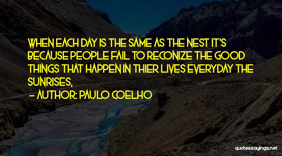 Paulo Coelho Quotes: When Each Day Is The Same As The Nest It's Because People Fail To Reconize The Good Things That Happen