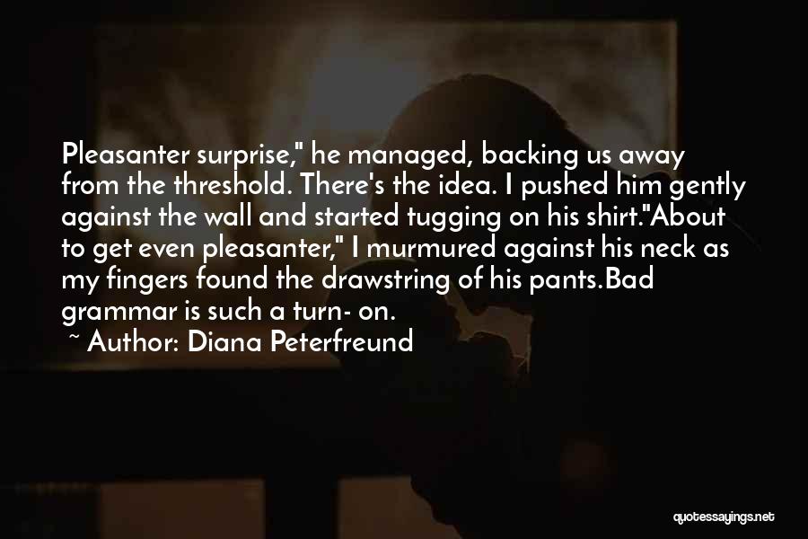 Diana Peterfreund Quotes: Pleasanter Surprise, He Managed, Backing Us Away From The Threshold. There's The Idea. I Pushed Him Gently Against The Wall