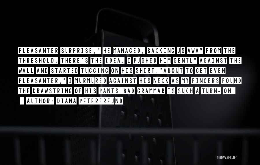 Diana Peterfreund Quotes: Pleasanter Surprise, He Managed, Backing Us Away From The Threshold. There's The Idea. I Pushed Him Gently Against The Wall