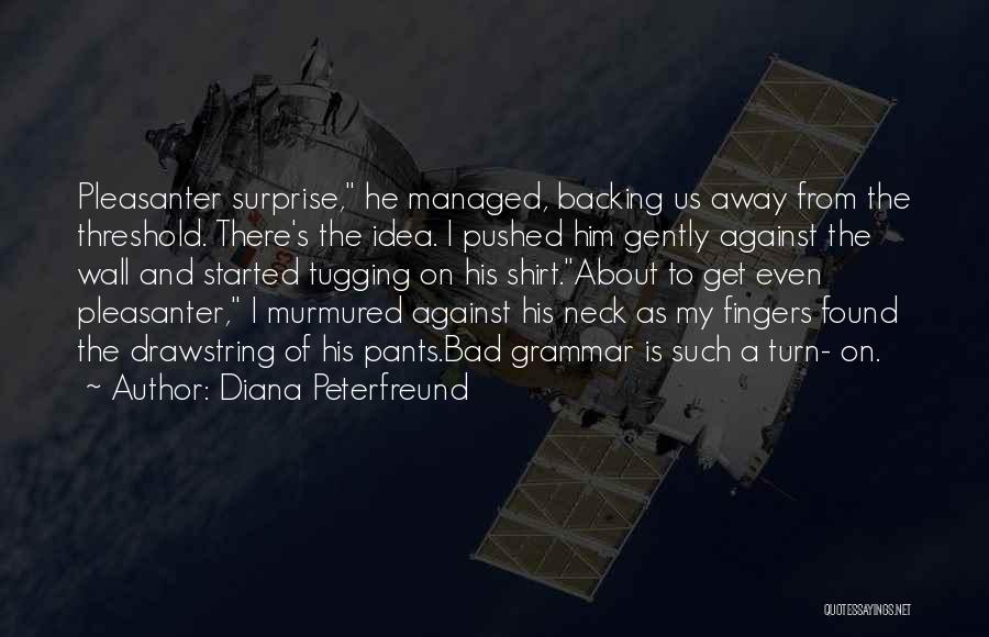 Diana Peterfreund Quotes: Pleasanter Surprise, He Managed, Backing Us Away From The Threshold. There's The Idea. I Pushed Him Gently Against The Wall