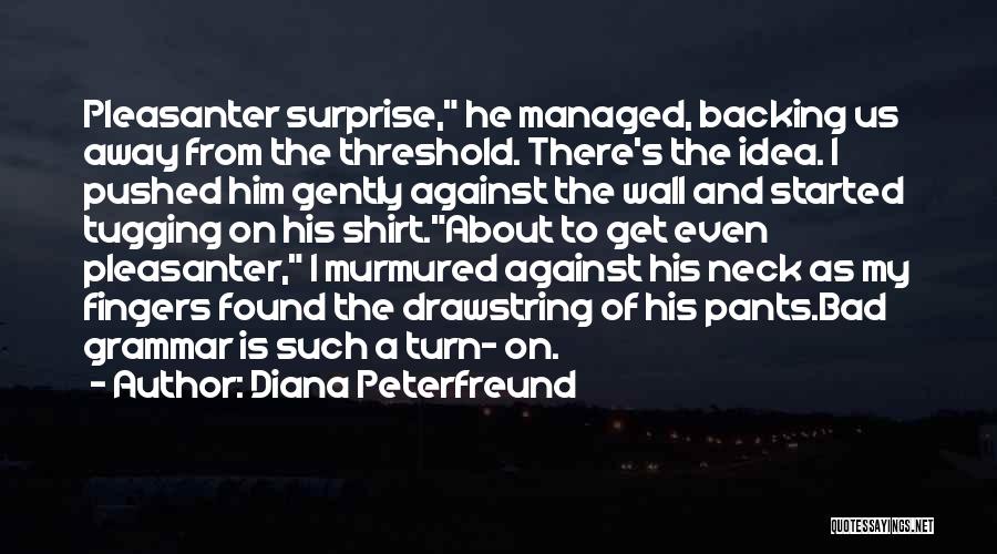 Diana Peterfreund Quotes: Pleasanter Surprise, He Managed, Backing Us Away From The Threshold. There's The Idea. I Pushed Him Gently Against The Wall