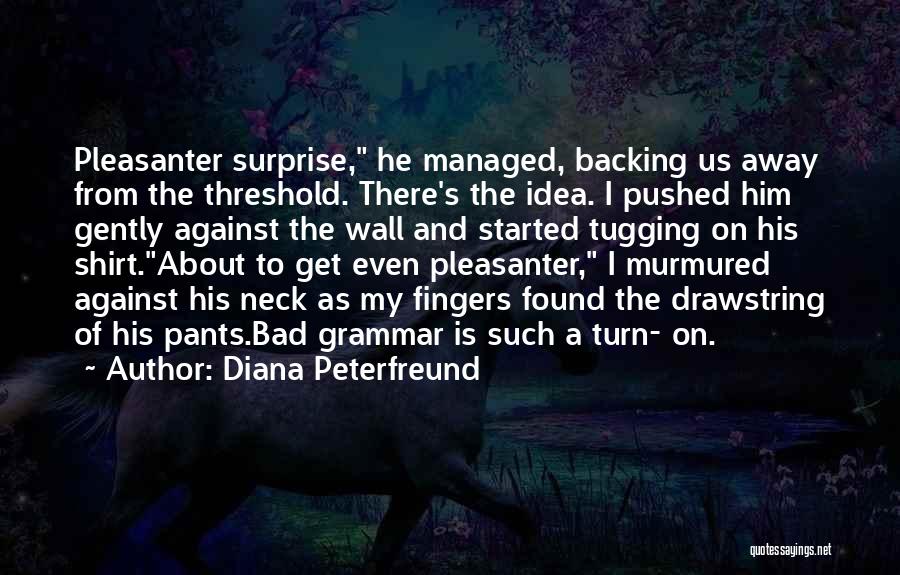 Diana Peterfreund Quotes: Pleasanter Surprise, He Managed, Backing Us Away From The Threshold. There's The Idea. I Pushed Him Gently Against The Wall