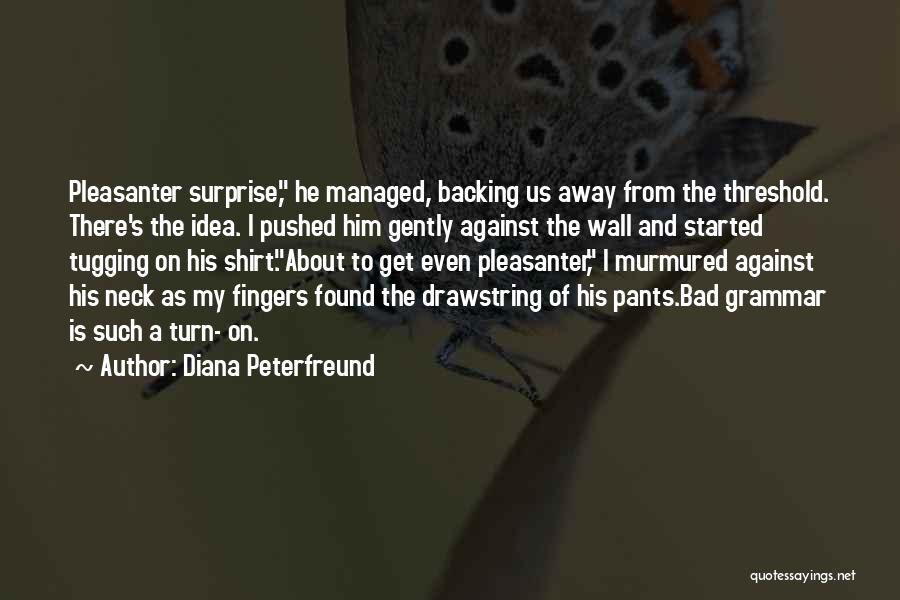 Diana Peterfreund Quotes: Pleasanter Surprise, He Managed, Backing Us Away From The Threshold. There's The Idea. I Pushed Him Gently Against The Wall
