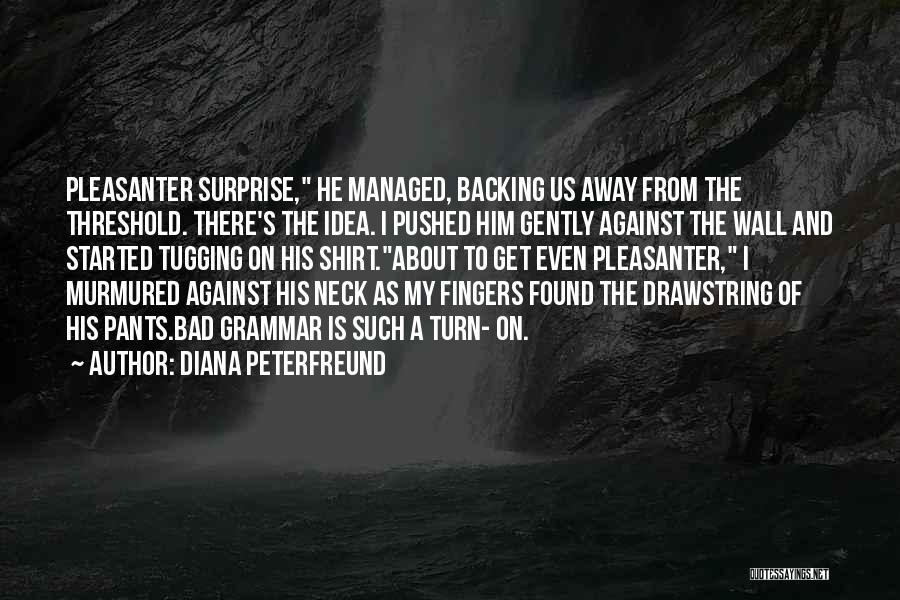 Diana Peterfreund Quotes: Pleasanter Surprise, He Managed, Backing Us Away From The Threshold. There's The Idea. I Pushed Him Gently Against The Wall