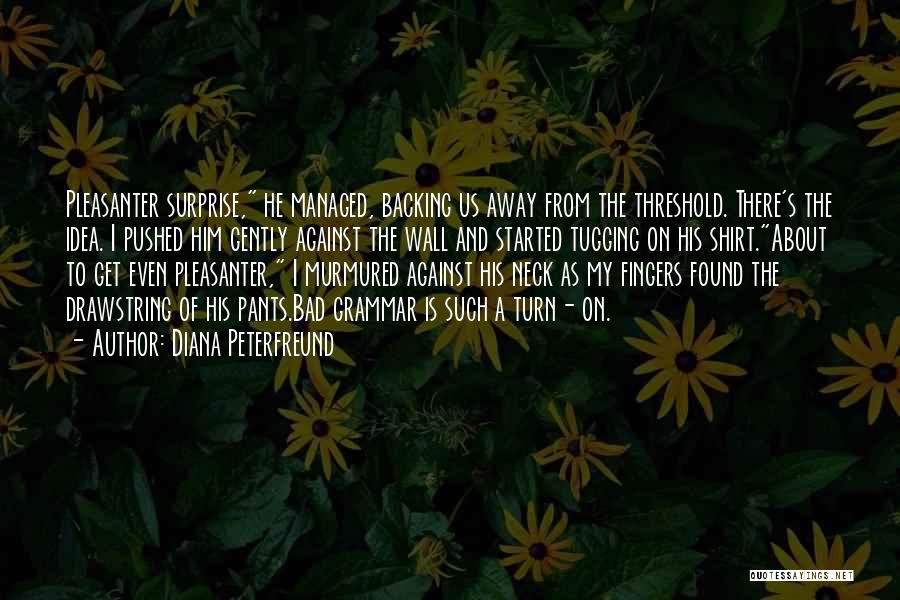 Diana Peterfreund Quotes: Pleasanter Surprise, He Managed, Backing Us Away From The Threshold. There's The Idea. I Pushed Him Gently Against The Wall