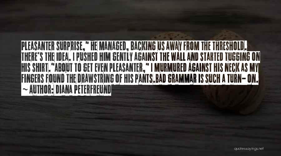Diana Peterfreund Quotes: Pleasanter Surprise, He Managed, Backing Us Away From The Threshold. There's The Idea. I Pushed Him Gently Against The Wall