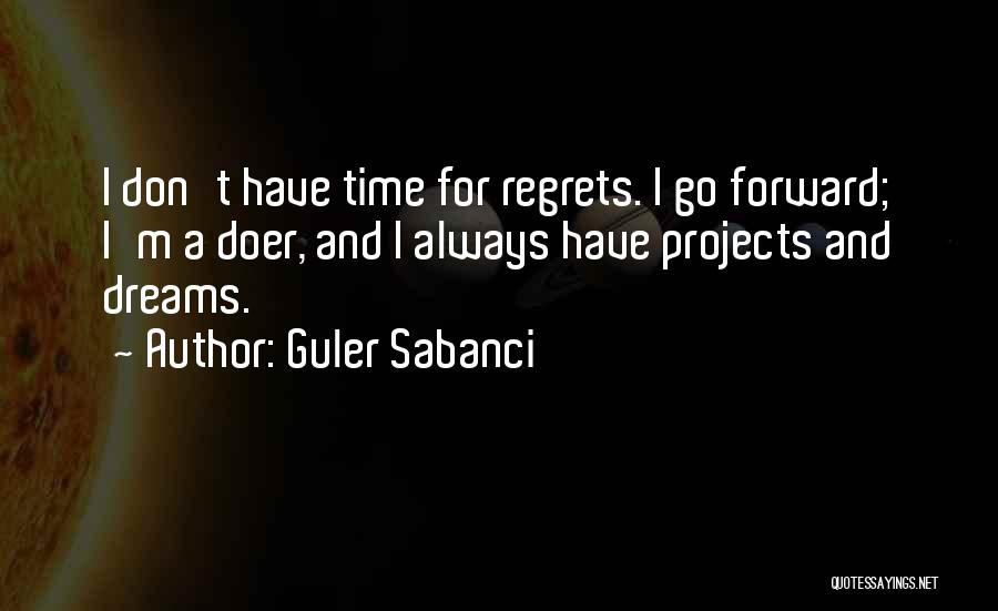 Guler Sabanci Quotes: I Don't Have Time For Regrets. I Go Forward; I'm A Doer, And I Always Have Projects And Dreams.