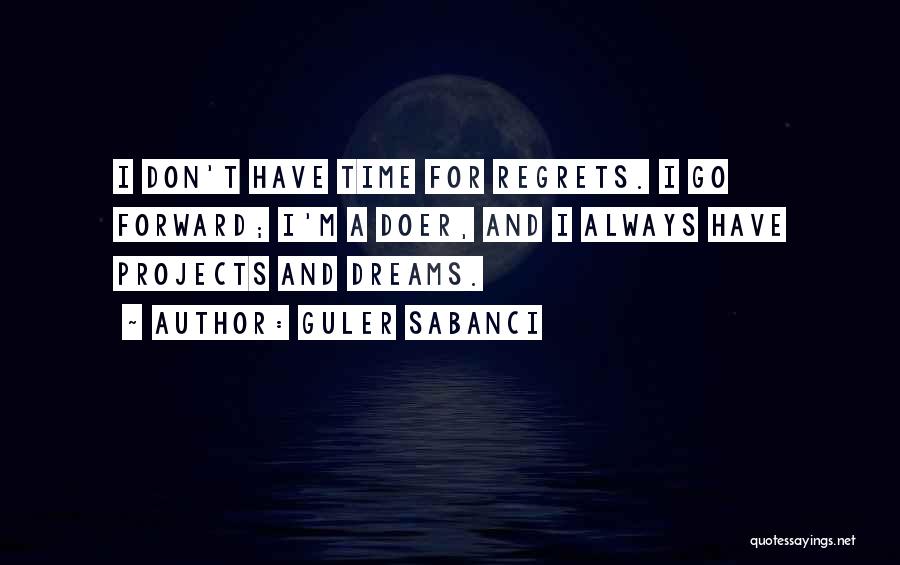 Guler Sabanci Quotes: I Don't Have Time For Regrets. I Go Forward; I'm A Doer, And I Always Have Projects And Dreams.