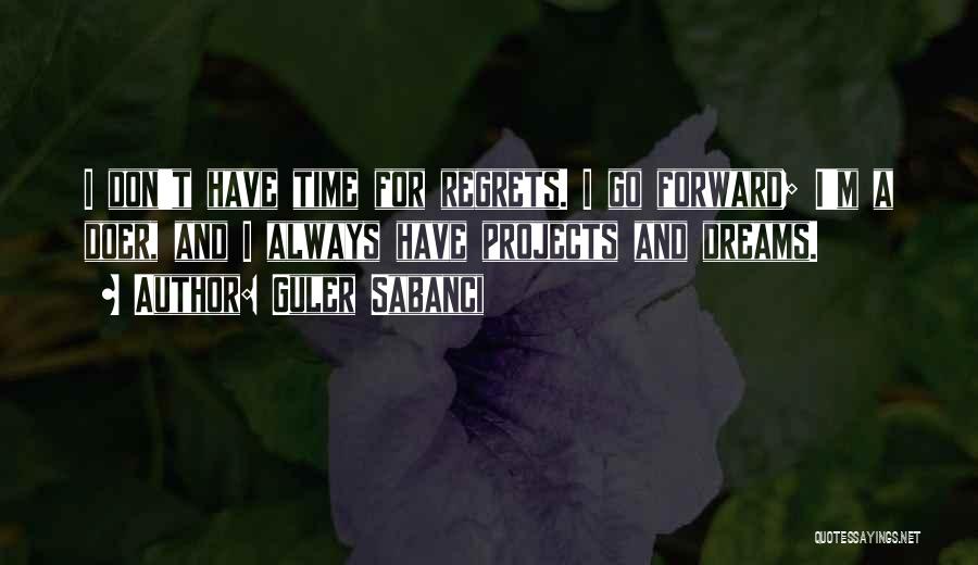 Guler Sabanci Quotes: I Don't Have Time For Regrets. I Go Forward; I'm A Doer, And I Always Have Projects And Dreams.