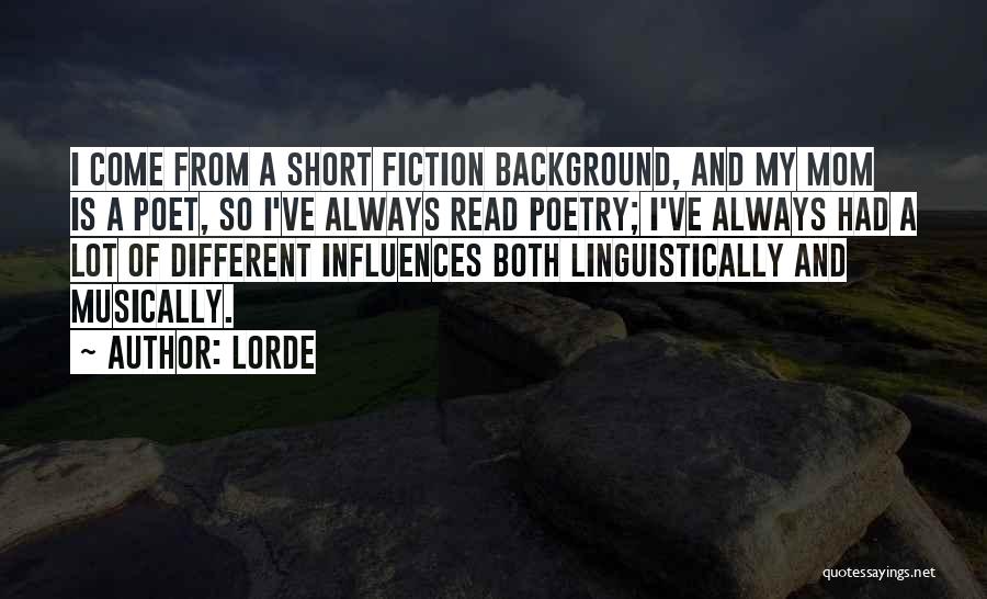 Lorde Quotes: I Come From A Short Fiction Background, And My Mom Is A Poet, So I've Always Read Poetry; I've Always