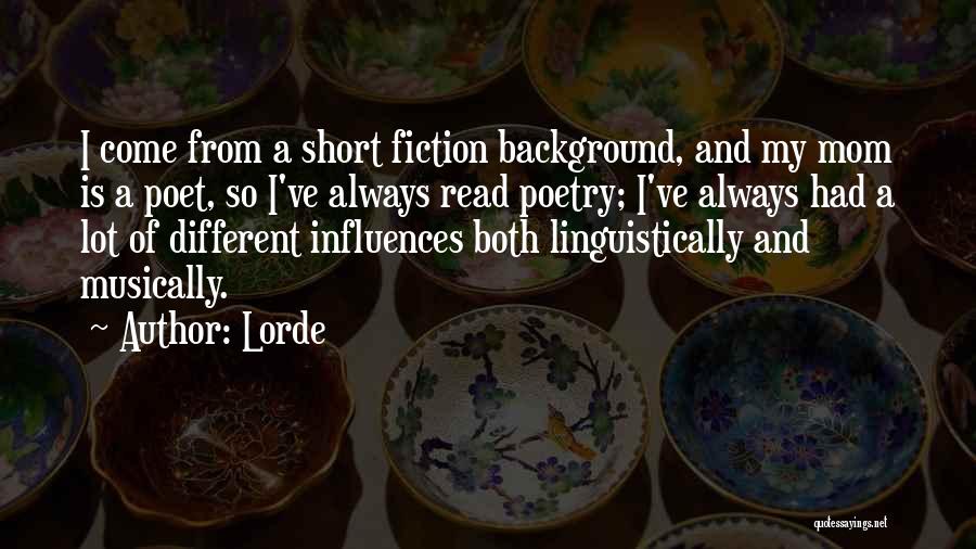 Lorde Quotes: I Come From A Short Fiction Background, And My Mom Is A Poet, So I've Always Read Poetry; I've Always