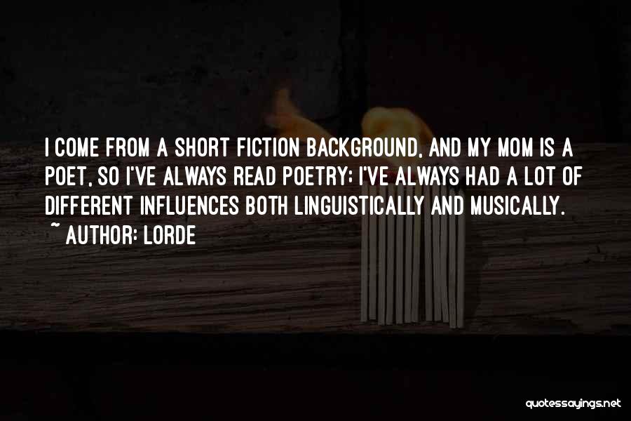 Lorde Quotes: I Come From A Short Fiction Background, And My Mom Is A Poet, So I've Always Read Poetry; I've Always