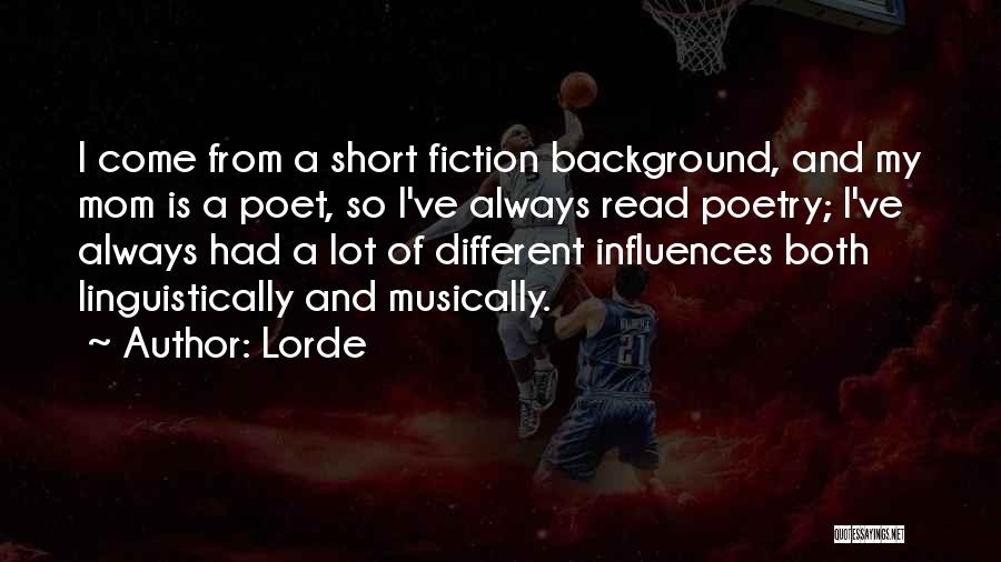 Lorde Quotes: I Come From A Short Fiction Background, And My Mom Is A Poet, So I've Always Read Poetry; I've Always