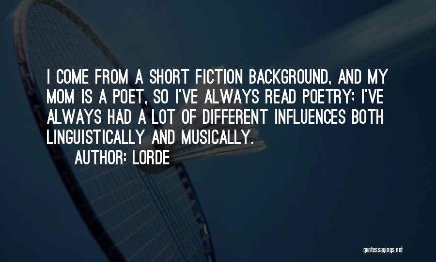 Lorde Quotes: I Come From A Short Fiction Background, And My Mom Is A Poet, So I've Always Read Poetry; I've Always