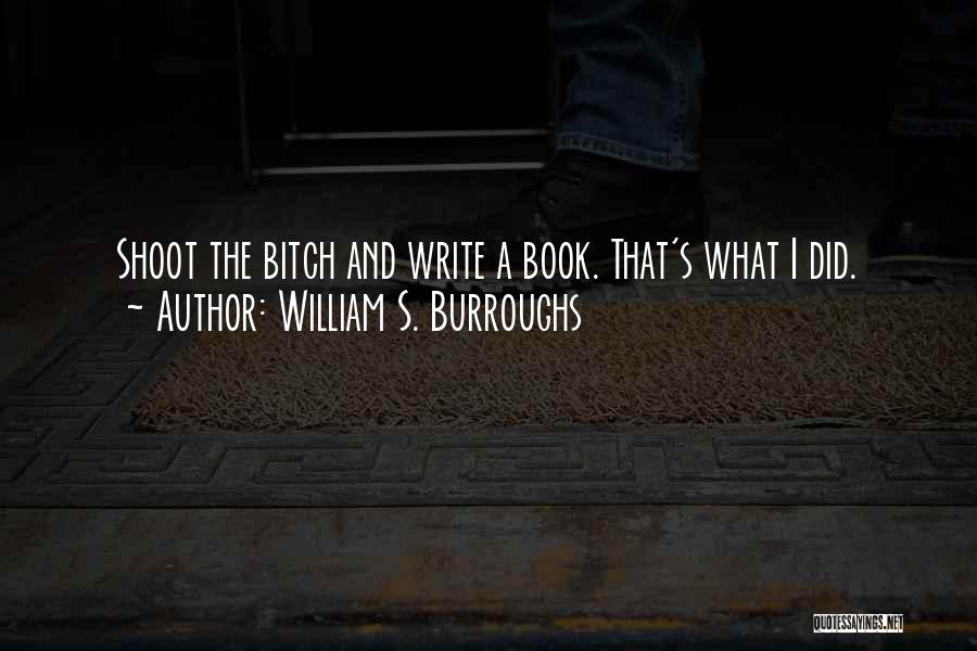 William S. Burroughs Quotes: Shoot The Bitch And Write A Book. That's What I Did.